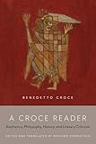 A Croce Reader: Aesthetics, Philosophy, History, and Literary Criticism