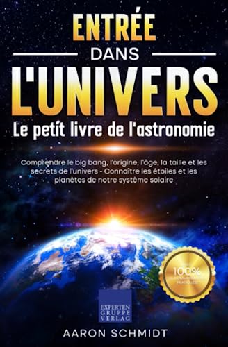 Entrée dans l'univers: Le petit livre de l'astronomie: Comprendre le big bang, l'origine, l'âge, la taille et les secrets de l'univers - Connaître les...
