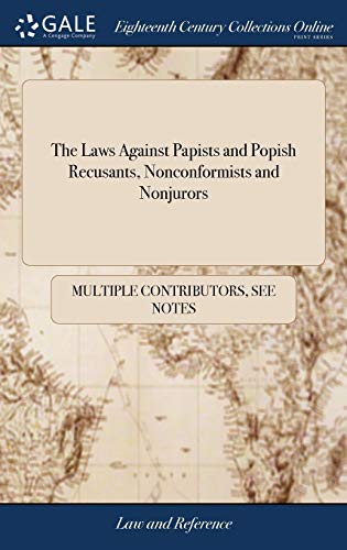 The Laws Against Papists and Popish Recusants, Nonconformists and Nonjurors: With the Statutes Relating to the Succession of the Crown, Forfeited ... Imprisonment of Suspected Persons: 1743