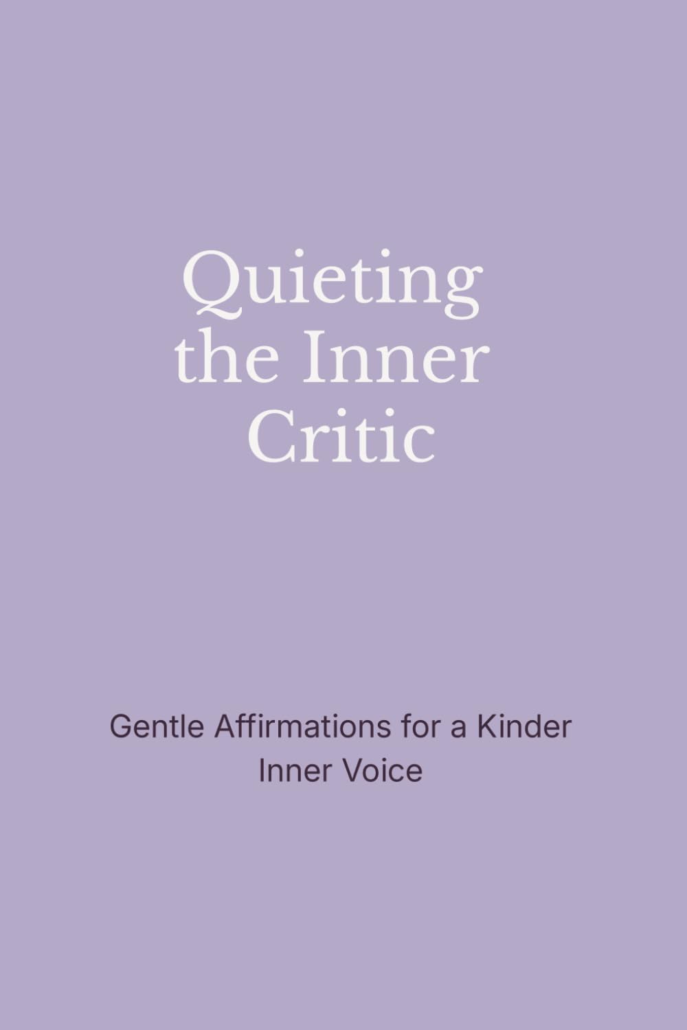 Quieting the Inner Critic: Gentle Affirmations for a Kinder Inner Voice (The Still Mind Affirmations Collection)