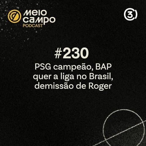 Meiocampo #230: PSG campe&atilde;o, BAP quer a liga no Brasil, demiss&atilde;o de Roger