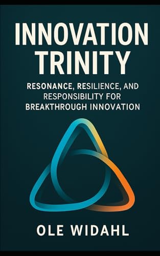 Innovation Trinity: Resonance, Resilience, and Responsibility for Breakthrough Innovation: A Framework for Human-Centered, Adaptive, and Ethical Innovation in a Complex World