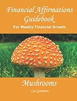 Mushroom Financial Affirmations Guidebook: 52 Weekly Money Affirmations for 2022 with Photos That Guide Your Mindset Growth for Abundance B09SXFVM4F Book Cover