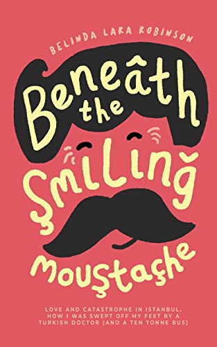 Beneath the Smiling Moustache: Love and Catastrophe in Istanbul—How I Was Swept Off My Feet by a Turkish Doctor (and a Ten Tonne Bus)