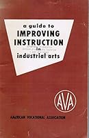 A Guide to Improving Instruction in Industrial Arts a revision of standards of attainment in industrial arts and improving instruction in industrial arts 1953 Edition B000PBUVJ4 Book Cover