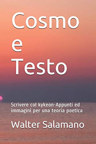 Cosmo e Testo: Scrivere col kykeon-Appunti ed immagini per una teoria poetica (Italian Edition)