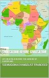 CIVILISATION BEFORE CIVILISATION: LIFE IN AFRICA BEFORE THE ADVENT OF EUROPEANS