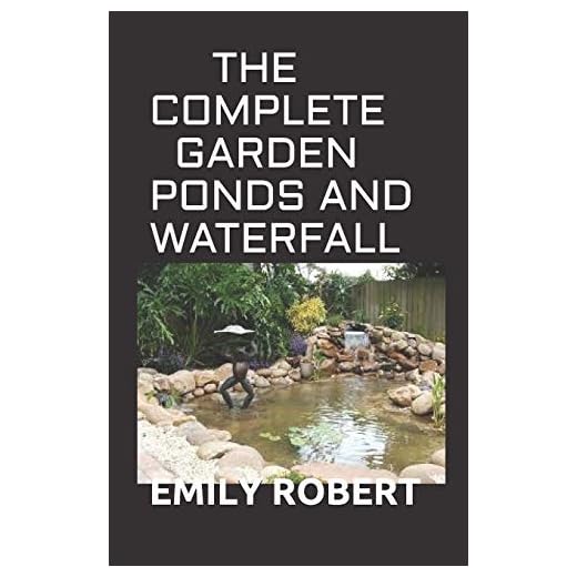 THE COMPLETE GARDEN PONDS AND WATERFALL: All You Need To Know About Building Waterfalls, Ponds, and Streams In Your Home