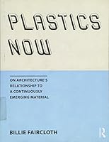 Plastics Now: On Architecture S Relationship to a Continuously Emerging Material 1138804517 Book Cover