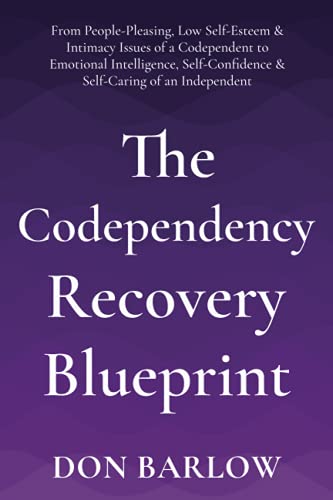 The Codependency Recovery Blueprint: From People-Pleasing, Low Self-Esteem & Intimacy Issues of a Codependent to Emotional Intelligence, Self-Confidence & Self-Caring of an Independent