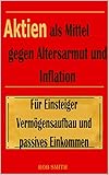  Aktien als Mittel gegen Altersarmut und Inflation: Mit Wissen und Handlungsempfehlungen zum Vermögensaufbau!