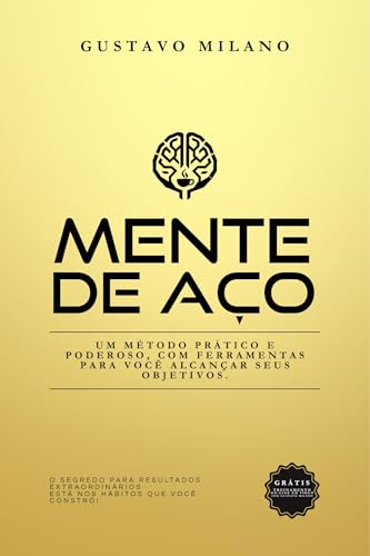 MENTE DE AÇO: U M M É T O D O P R Á T I C O E P O D E R O S O , C O M F E R R A M E N T A S P A R A V O C Ê A L C A N Ç A R S E U S O B J E T I V O S . (Portuguese Edition)