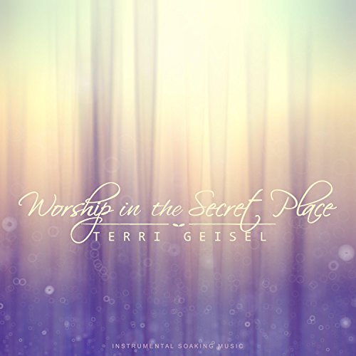 Terri Geisel Play Worship in the Secret Place (Instrumental Soaking Music) by Terri ...
