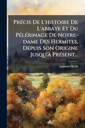 Précis De L'histoire De L'abbaye Et Du Pélérinage De Notre-dame Des Hermites, Depuis Son Origine Jusqu'à Présent... (French Edition)