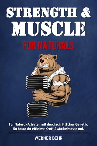 Strength & Muscle for Naturals: Für Natural-Athleten mit durchschnittlicher Genetik: So baust du effizient Kraft & Muskelmasse auf