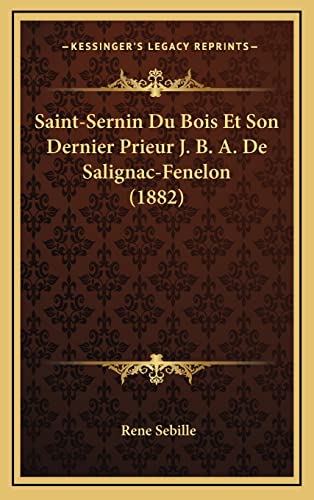 Saint-Sernin Du Bois Et Son Dernier Prieur J. B. A. De Salignac-Fenelon (1882) (French Edition)