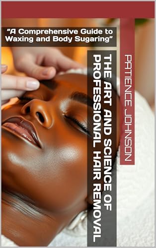 The Art and Science of Professional Hair Removal: “A Comprehensive Guide to Waxing and Body Sugaring”