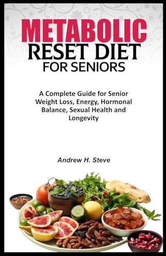 METABOLIC RESET DIET FOR SENIORS: A Complete Guide for Senior Weight Loss, Energy, Hormonal Balance, Sexual Health and Longevity.