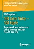 100 Jahre Türkei – 100 Köpfe: Biografische Skizzen zu Gegenwart und Geschichte der türkischen Republik 1923-2023 (Politik, Wirtschaft und Gesellschaft ... Regionen Südosteuropa und Mittlerer Osten) - Wolfgang Gieler 