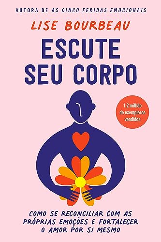 Escute seu corpo: Como se reconciliar com as próprias emoções e fortalecer o amor por si mesmo