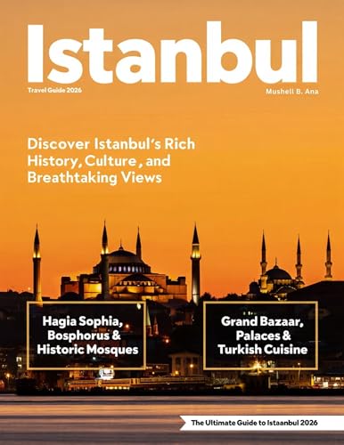 ISTANBUL TRAVEL GUIDE 2026 (Full-Color): From Hagia Sophia to the Spice Bazaar, Bosphorus to Topkapi Palace, Experience the History, Food, Art, Shopping, ... and Adventures of This Timeless City