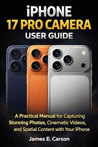 IPHONE 17 PRO CAMERA USER GUIDE: A Practical Manual for Capturing Stunning Photos, Cinematic Videos, and Spatial Content with Your iPhone
