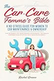 The Car-Care Femme's Bible: A No-Stress Guide for Women to Car Maintenance & Ownership | From Oil Changes to Tire Checks, Insurance, and Emergencies - ... If You've Never Opened the Hood Before)