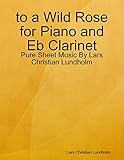  to a Wild Rose for Piano and Eb Clarinet - Pure Sheet Music By Lars Christian Lundholm (English Edition)