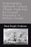 Understanding Eighteenth Century Atlantic Trade from the Unusual Perspective of Richard Oswald (Understanding World History Through Biography)