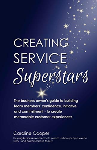 Creating Service Superstars: A business owner's guide to building team member's confidence, initiative and commitment - to create memorable customer experiences