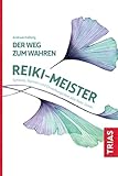 Der Weg zum wahren Reiki-Meister: Symbole, Mantren und Einweihungsriten aller Reiki-Grade