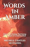 WORDS IN AMBER: Poetry and Musings That Convey the Thoughts of a Colorful Mind 1098601548 Book Cover