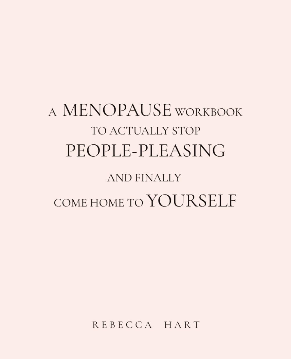 A MENOPAUSE WORKBOOK TO ACTUALLY STOP PEOPLE-PLEASING AND FINALLY COME HOME TO YOURSELF