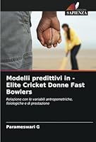 Modelli predittivi in - Elite Cricket Donne Fast Bowlers: Relazione con le variabili antropometriche, fisiologiche e di prestazione (Italian Edition) 6208709814 Book Cover