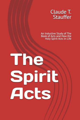 The Spirit Acts: An Inductive Study Of The Book Of Acts And How The Holy Spirit Acts In Life