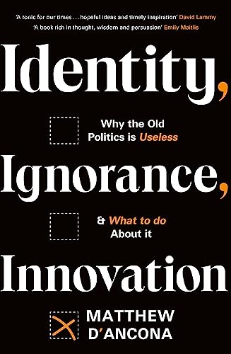 Identity, Ignorance, Innovation: Why the old politics is useless - and what to do about it