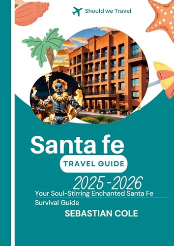 SANTA FE TRAVEL GUIDE 2025-2026: Your Soul-Stirring Enchanted Santa Fe Survival Guide