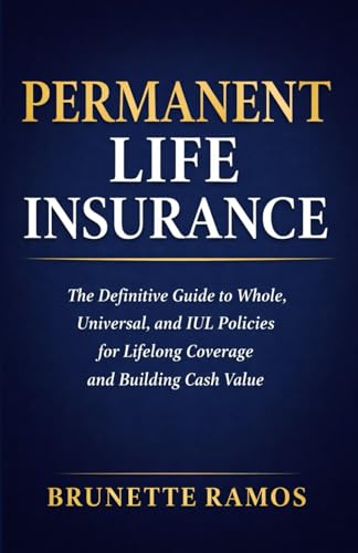 Permanent Life Insurance: The Definitive Guide to Whole, Universal, and IUL Policies for Lifelong Coverage and Building Cash Value