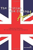 The British Are Coming...Again!!! A Musical History of the Second British Invasion 1721727299 Book Cover