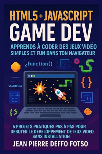 HTML5 + JavaScript Game Dev – Apprends à Coder des Jeux Vidéo Simples et Fun dans ton Navigateur: 5 Projets Pratiques Pas à Pas pour Débuter le Développement de...