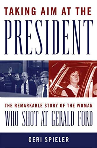 Taking Aim at the President: The Remarkable Story of the Woman Who Shot at Gerald Ford
