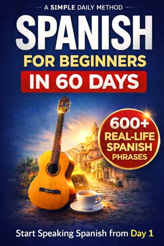 SPANISH FOR CONFIDENT COMMUNICATION IN 60 DAYS: A Simple Day-by-Day Guide to Speak Confident Spanish on Your Trip No Grammar Stress, Just Real Conversations