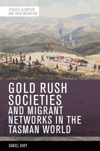 Gold Rush Societies and Migrant Networks in the Tasman World (Studies in British and Irish Migration)