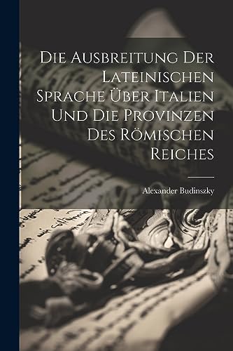 Die Ausbreitung Der Lateinischen Sprache Über Italien Und Die Provinzen Des Römischen Reiches (German Edition)