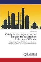 Catalytic Hydrogenation of Liquids from Estonian Kukersite Oil Shale: Upgrading of Liquid Products from Estonian Kukersite Oil Shale by Catalytic Hydrogenation 3659743518 Book Cover