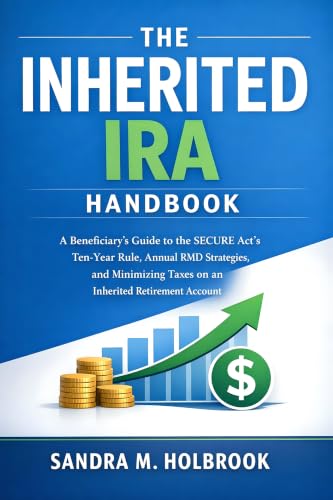 The Inherited IRA Handbook: A Beneficiary's Guide to the SECURE Act's Ten-Year Rule, Annual RMD Strategies, and Minimizing Taxes on an Inherited Retirement Account