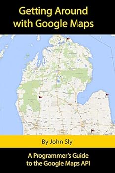 Getting Around with Google Maps: A Programmer's Guide to the Google Maps API