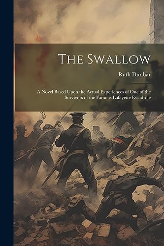 The Swallow; a Novel Based Upon the Actual Experiences of one of the Survivors of the Famous Lafayette Escadrille