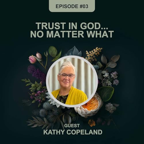 Episode 3 - Kathy Copeland - Trust in God...No Matter What.