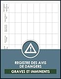 Registre Des Avis De Dangers Graves Et Imminents: Carnet Pour La Gestion De La Sécurité Des Employés, Suivi Une Situation De Danger Pour Les Salariés (French Edition)